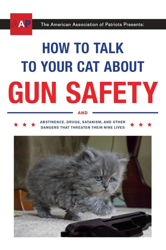 How to Talk to Your Cat About Gun Safety: And Abstinence, Drugs, Satanism, and Other Dangers That Threaten Their Nine Lives cover image